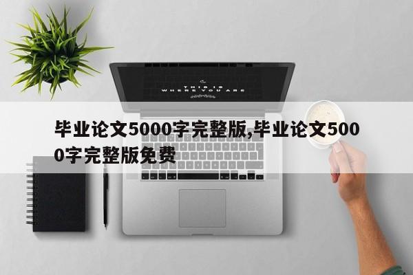 毕业论文5000字完整版,毕业论文5000字完整版免费