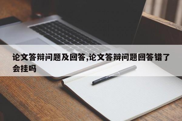 论文答辩问题及回答,论文答辩问题回答错了会挂吗 第1张
