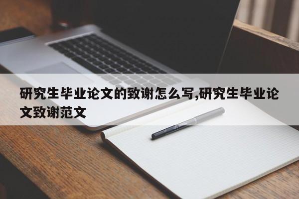 研究生毕业论文的致谢怎么写,研究生毕业论文致谢范文