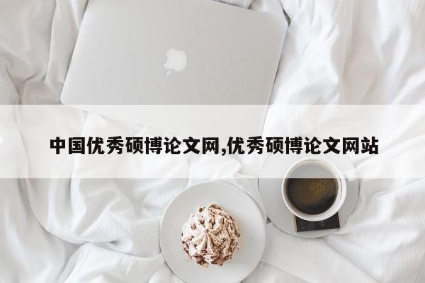 中国优秀硕博论文网,优秀硕博论文网站 第1张