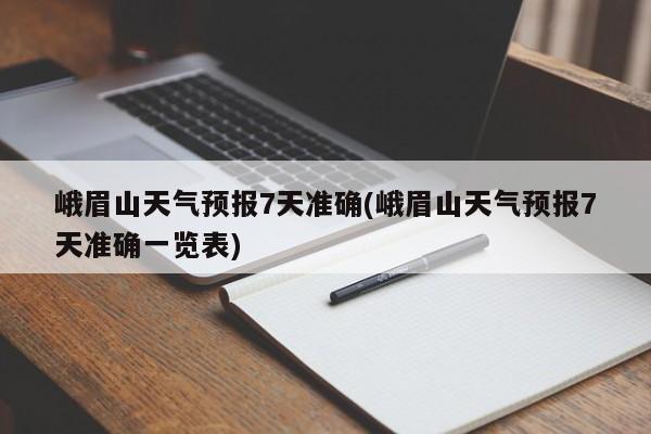 峨眉山天气预报7天准确(峨眉山天气预报7天准确一览表) 第1张