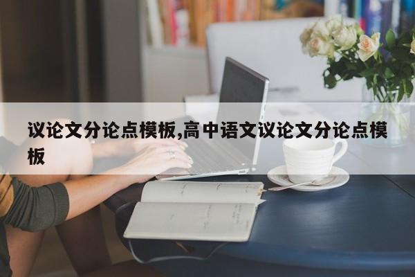 议论文分论点模板,高中语文议论文分论点模板 第1张