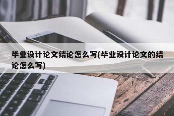 毕业设计论文结论怎么写(毕业设计论文的结论怎么写) 第1张