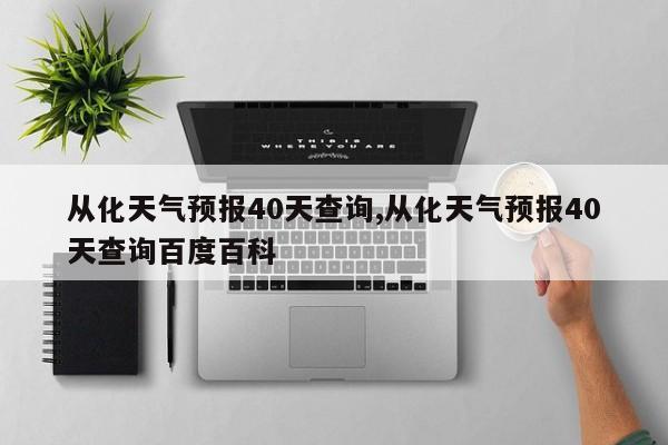 从化天气预报40天查询,从化天气预报40天查询百度百科