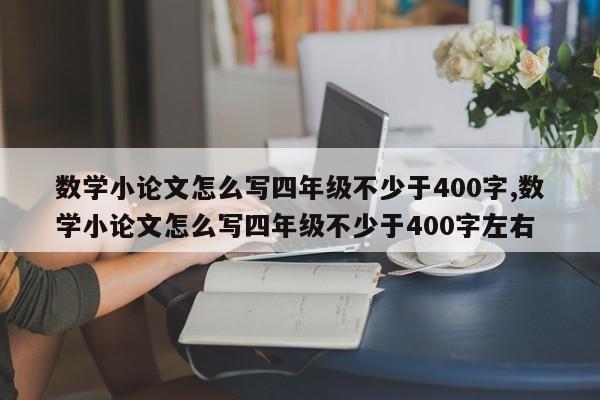 数学小论文怎么写四年级不少于400字,数学小论文怎么写四年级不少于400字左右 第1张