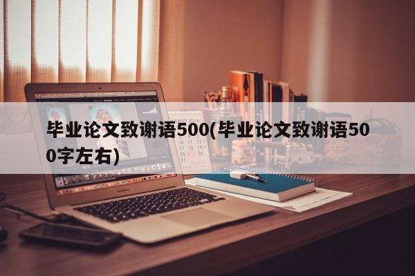 毕业论文致谢语500(毕业论文致谢语500字左右) 第1张