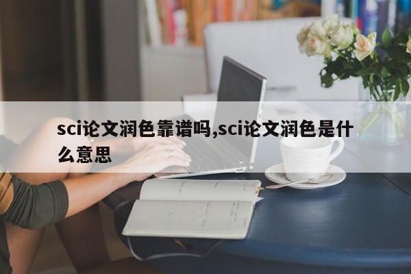 sci论文润色靠谱吗,sci论文润色是什么意思