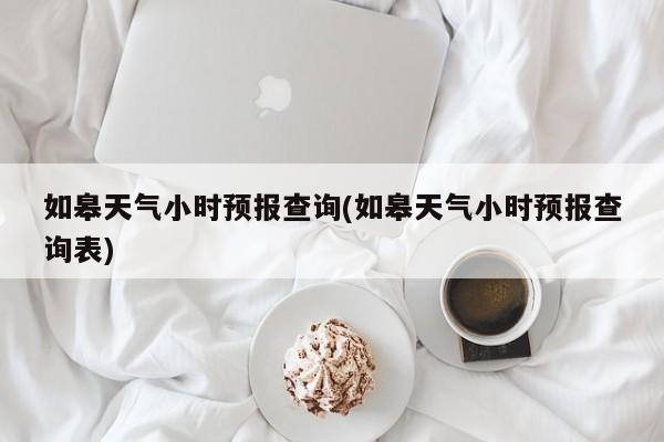 如皋天气小时预报查询(如皋天气小时预报查询表)