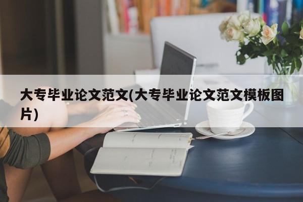 大专毕业论文范文(大专毕业论文范文模板图片)