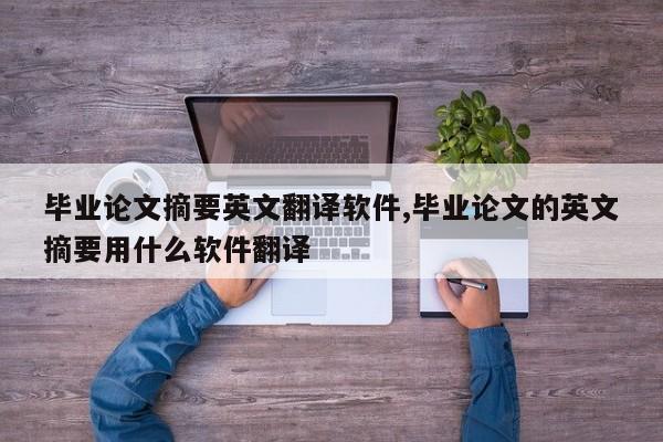 毕业论文摘要英文翻译软件,毕业论文的英文摘要用什么软件翻译 第1张