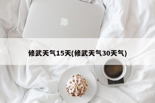 修武天气15天(修武天气30天气)
