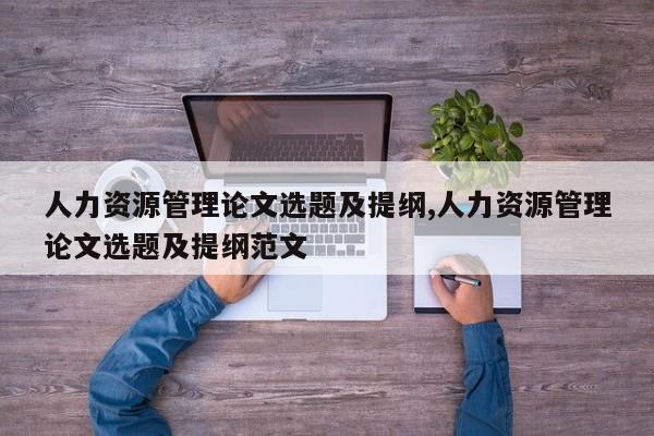 人力资源管理论文选题及提纲,人力资源管理论文选题及提纲范文 第1张