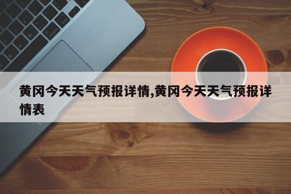 黄冈今天天气预报详情,黄冈今天天气预报详情表
