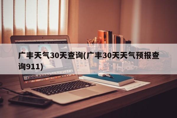 广丰天气30天查询(广丰30天天气预报查询911)