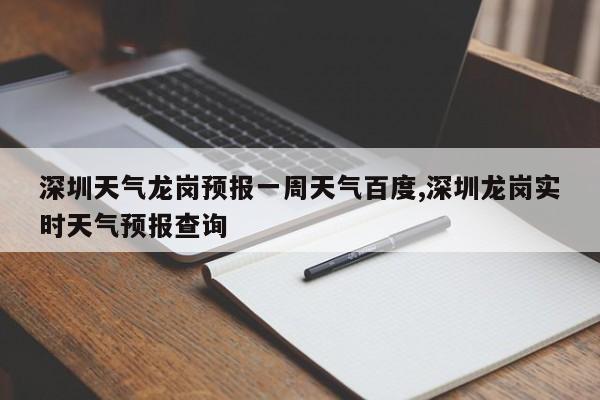 深圳天气龙岗预报一周天气百度,深圳龙岗实时天气预报查询