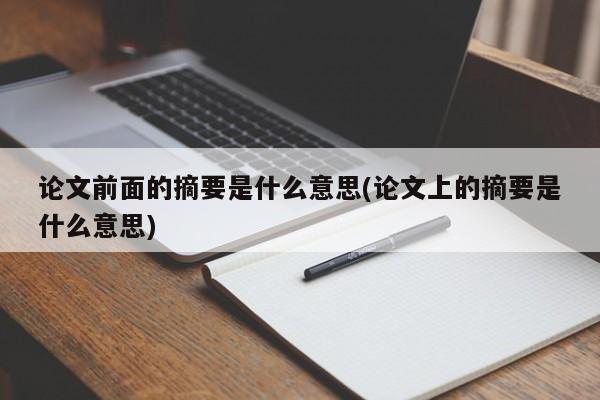 论文前面的摘要是什么意思(论文上的摘要是什么意思) 第1张