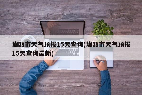 建瓯市天气预报15天查询(建瓯市天气预报15天查询最新)