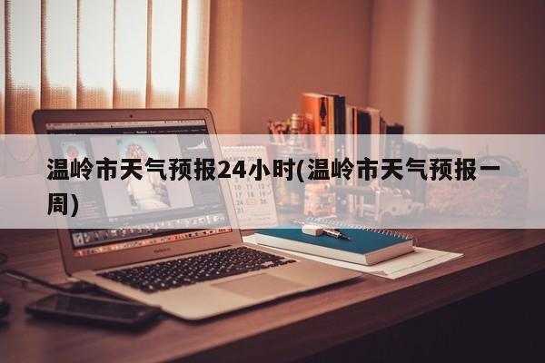 温岭市天气预报24小时(温岭市天气预报一周)