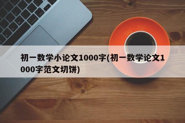 初一数学小论文1000字(初一数学论文1000字范文切饼) 第1张