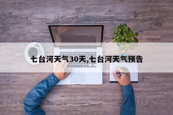 七台河天气30天,七台河天气预告