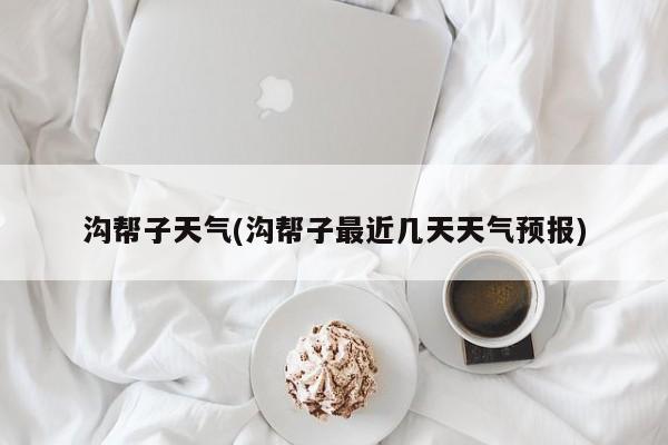 沟帮子天气(沟帮子最近几天天气预报)