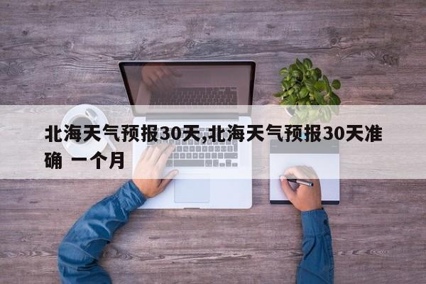 北海天气预报30天,北海天气预报30天准确 一个月