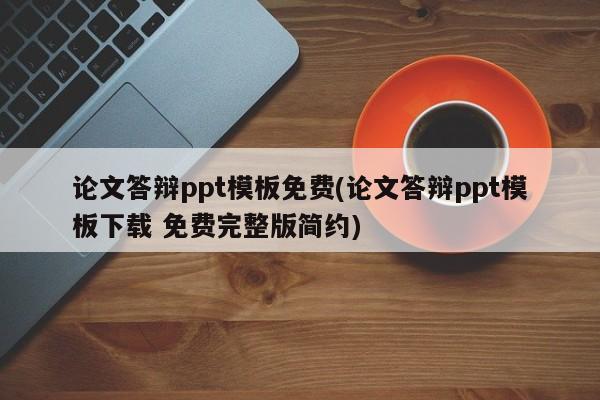 论文答辩ppt模板免费(论文答辩ppt模板下载 免费完整版简约)