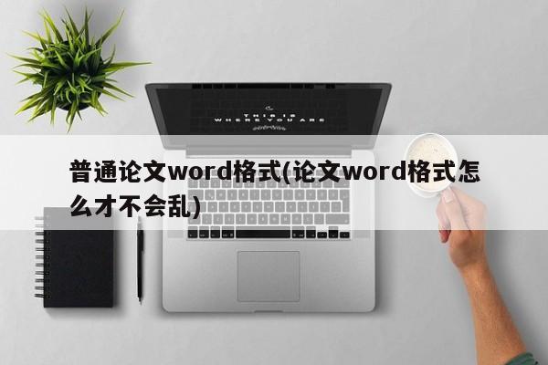 普通论文word格式(论文word格式怎么才不会乱) 第1张