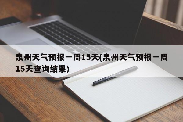 泉州天气预报一周15天(泉州天气预报一周15天查询结果)