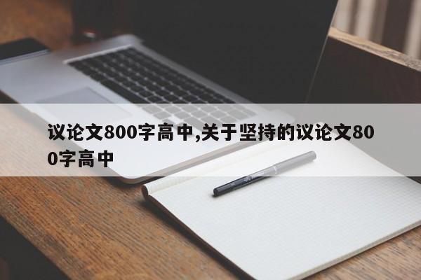 议论文800字高中,关于坚持的议论文800字高中 第1张