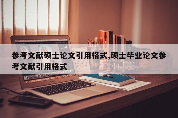 参考文献硕士论文引用格式,硕士毕业论文参考文献引用格式 第1张