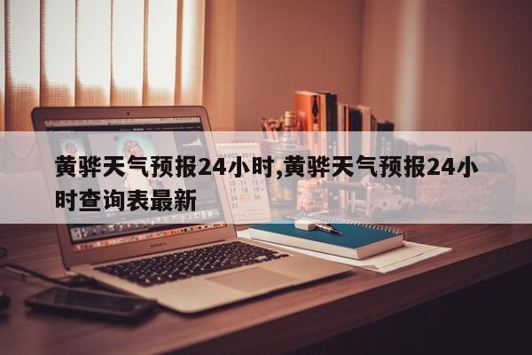 黄骅天气预报24小时,黄骅天气预报24小时查询表最新