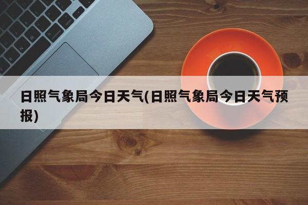 日照气象局今日天气(日照气象局今日天气预报)