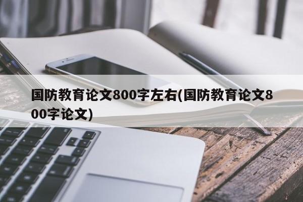 国防教育论文800字左右(国防教育论文800字论文) 第1张