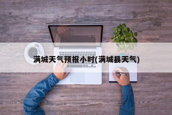 满城天气预报小时(满城县天气)