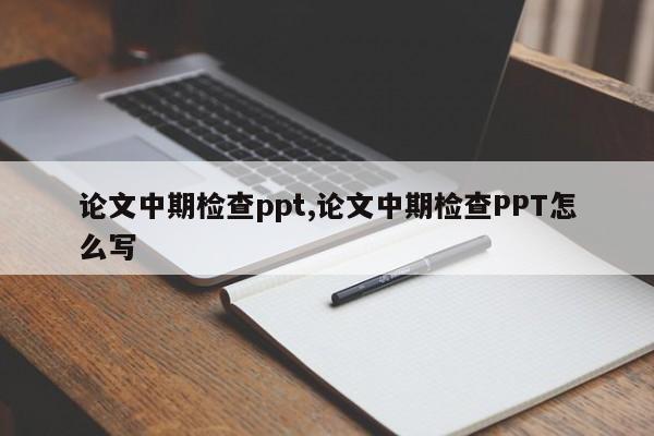 论文中期检查ppt,论文中期检查PPT怎么写
