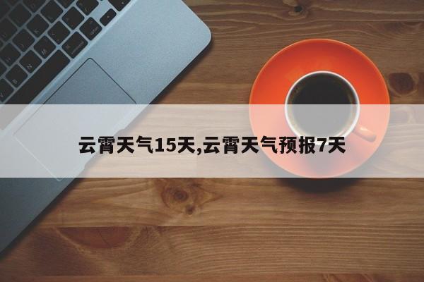 云霄天气15天,云霄天气预报7天