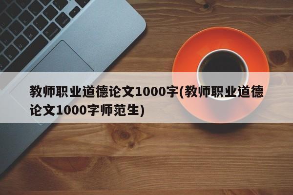教师职业道德论文1000字(教师职业道德论文1000字师范生) 第1张