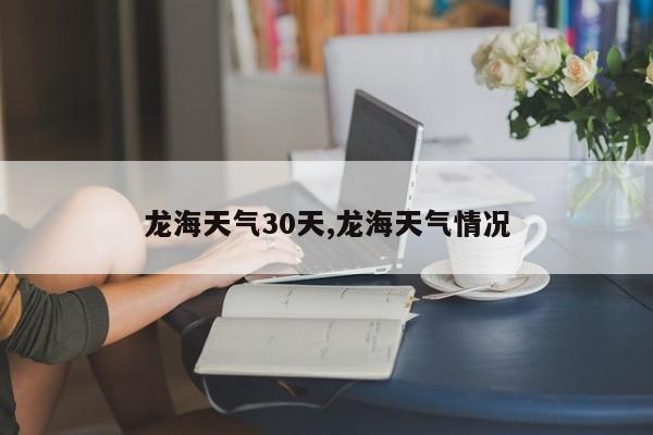 龙海天气30天,龙海天气情况