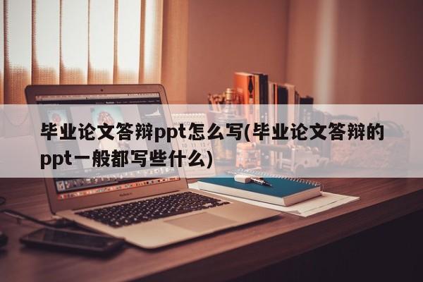 毕业论文答辩ppt怎么写(毕业论文答辩的ppt一般都写些什么) 第1张