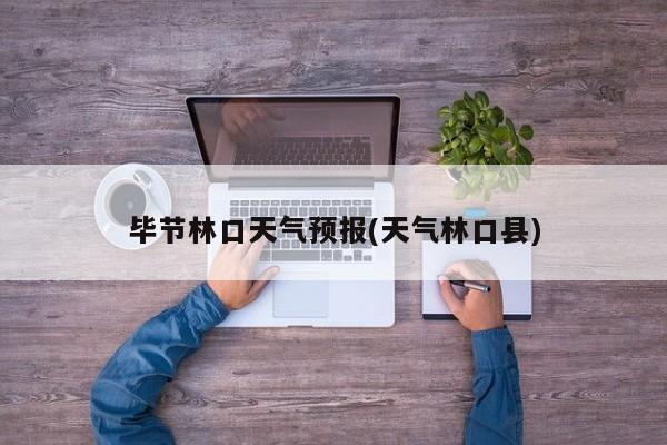 毕节林口天气预报(天气林口县)