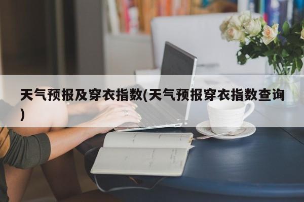 天气预报及穿衣指数(天气预报穿衣指数查询)