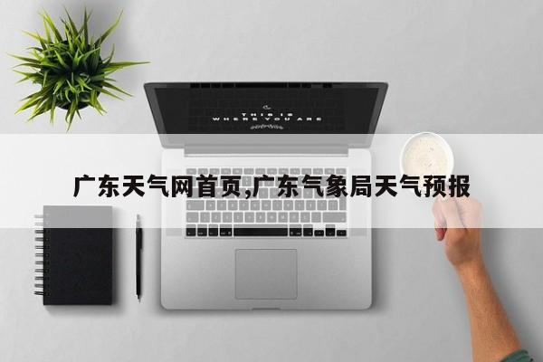 广东天气网首页,广东气象局天气预报