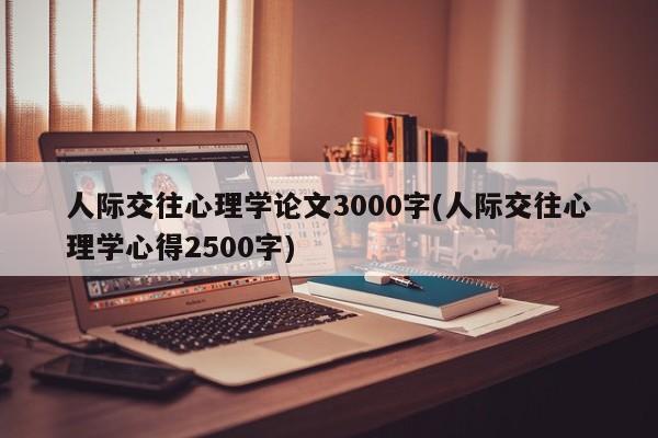 人际交往心理学论文3000字(人际交往心理学心得2500字) 第1张
