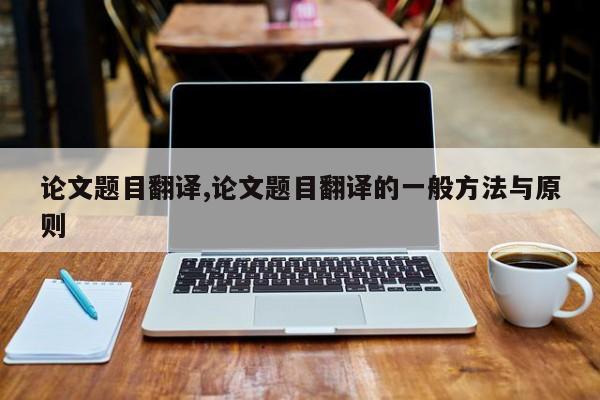 论文题目翻译,论文题目翻译的一般方法与原则 第1张
