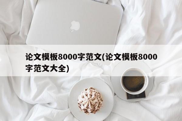 论文模板8000字范文(论文模板8000字范文大全) 第1张