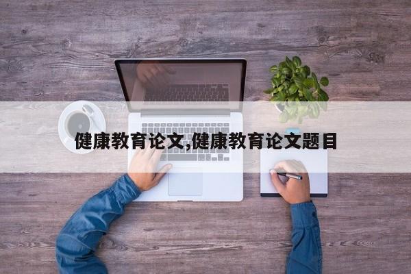 健康教育论文,健康教育论文题目 第1张
