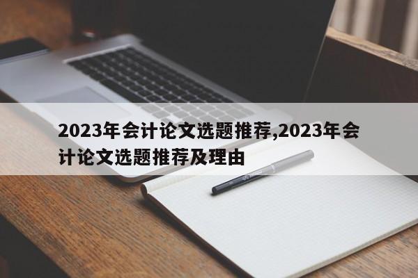 2023年会计论文选题推荐,2023年会计论文选题推荐及理由 第1张