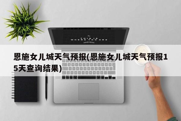 恩施女儿城天气预报(恩施女儿城天气预报15天查询结果) 第1张