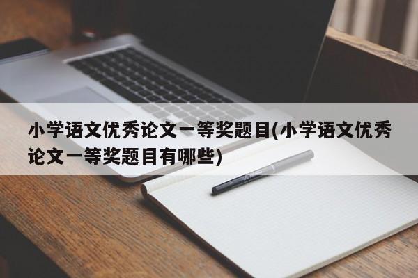 小学语文优秀论文一等奖题目(小学语文优秀论文一等奖题目有哪些) 第1张
